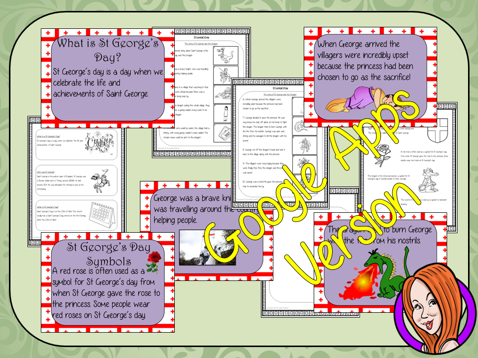 Distance Learning Saint George’s Day Google Slides Lesson This lesson teaches children about Saint George’s Day. There is a detailed 25 slide presentation on the story of St George and the dragon, details about St George’s Day and the symbols associated with the day. There are also differentiated, 5 page, Saint George’s Day worksheets to allow children to demonstrate their understanding. This is the Google Slides version of this lesson! This download includes: - Complete 25 slide presentation - 5 page w