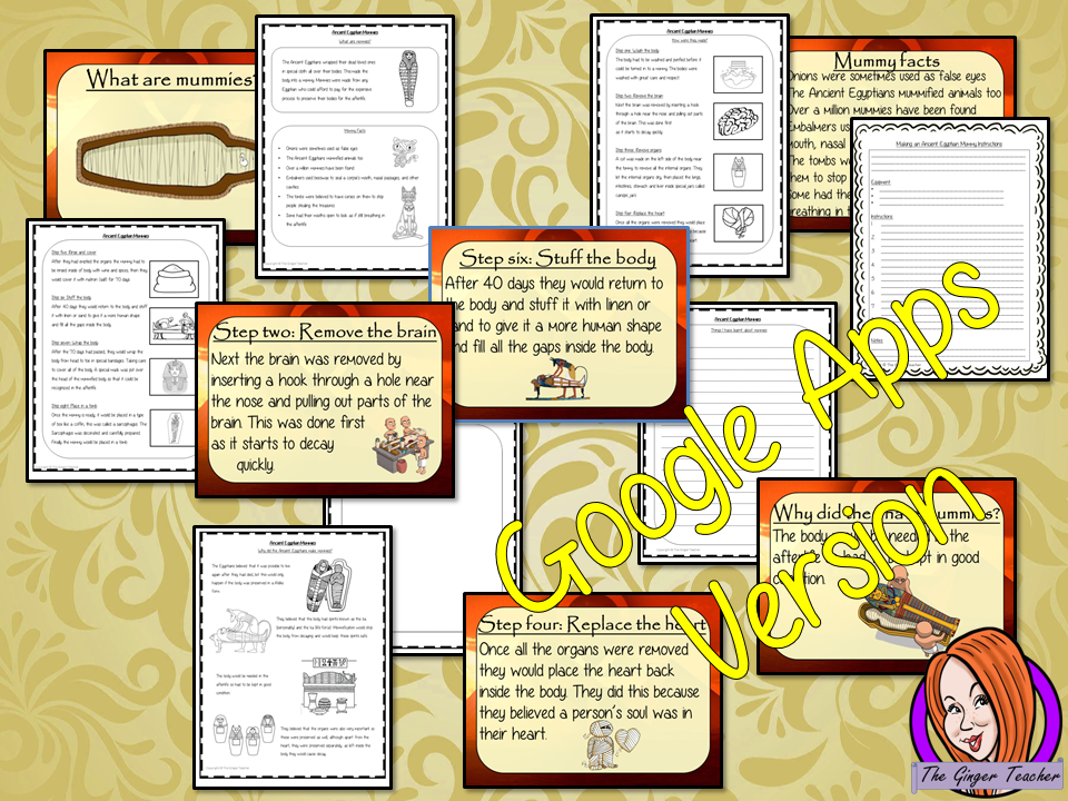 Distance Learning Ancient Egyptian Mummies Google Slides Lesson Teach children about Ancient Egyptian mummies. This is a complete resources lesson to teach children about the making of mummies in Ancient Egypt. The children will learn what an Ancient Egyptian Mummy is, why the Egyptians made mummies and how they were made. There is a detailed 26 slide presentation and four versions of the 6-page, Google Slides worksheet to allow children to show their understanding. This is the Google Slides versions of