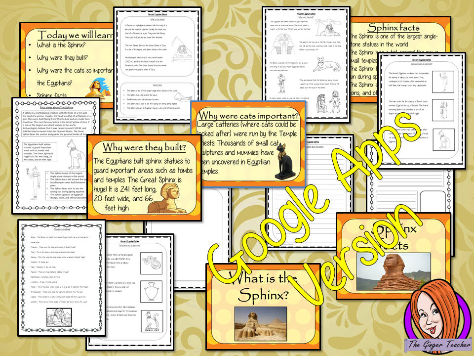 Distance Learning Ancient Egyptian the Sphinx History Lesson Teach children about The Ancient Egyptian Sphinx and Ancient Egypt. This is a complete, Google Slides, Ancient Egyptian, History lesson to teach children about the great Sphinx in Ancient Egypt. The children will learn what the Sphinx is, why the Egyptians built them and why cats were so important. There is a detailed 25 slide presentation and three versions of the 6-page worksheet to allow children to show their understanding. This is the Go