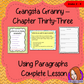 Complete, use of paragraphs, lesson on the thirty third chapter of the book Gangsta Granny by David Walliams. Children will read and discuss the chapter. There is a PowerPoint to explain the activity and paragraph practice with examples and suggestions. Children can then plan and write their own pieces of work. There is also a short chapter summary sheet for children to complete to reflect on the chapter read. #lessonplans #bookstudy #teachingideas #readingactivities
